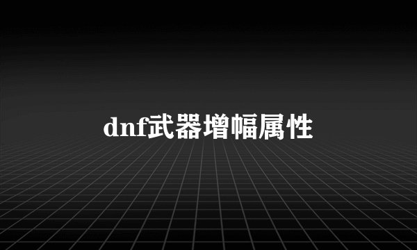 dnf武器增幅属性
