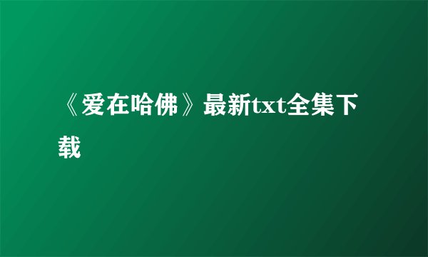 《爱在哈佛》最新txt全集下载