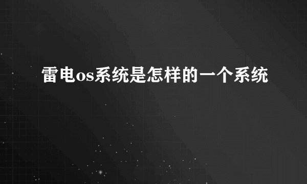 雷电os系统是怎样的一个系统