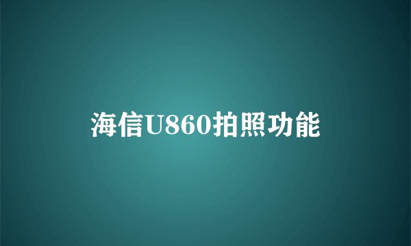 海信U860拍照功能