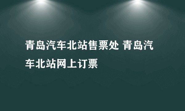 青岛汽车北站售票处 青岛汽车北站网上订票