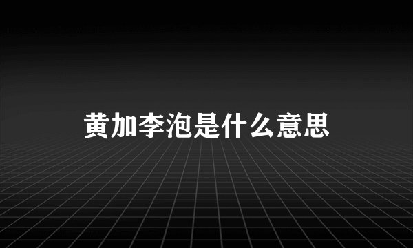 黄加李泡是什么意思