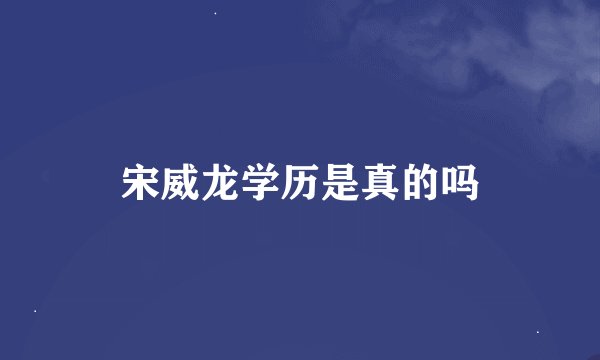 宋威龙学历是真的吗