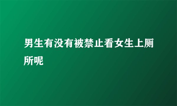 男生有没有被禁止看女生上厕所呢