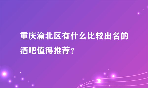 重庆渝北区有什么比较出名的酒吧值得推荐？