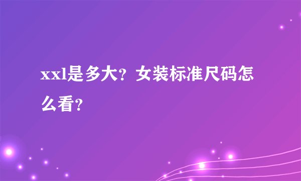xxl是多大？女装标准尺码怎么看？