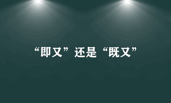 “即又”还是“既又”