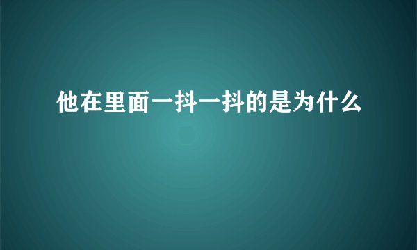 他在里面一抖一抖的是为什么