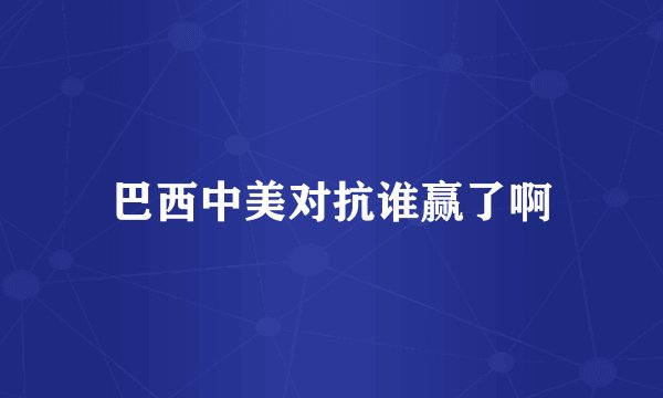巴西中美对抗谁赢了啊