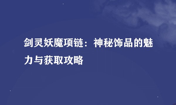 剑灵妖魔项链：神秘饰品的魅力与获取攻略