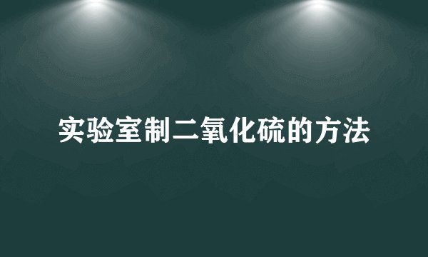 实验室制二氧化硫的方法