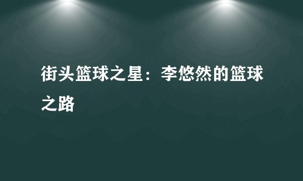 街头篮球之星:李悠然的篮球之路