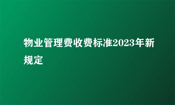 物业管理费收费标准2023年新规定