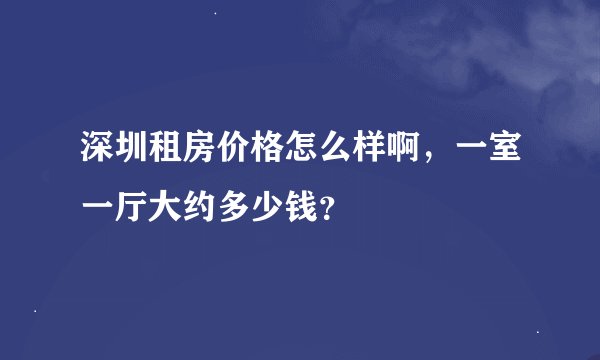 深圳租房价格怎么样啊，一室一厅大约多少钱？