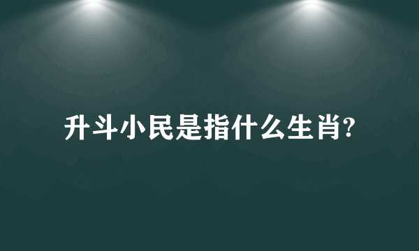 升斗小民是指什么生肖?