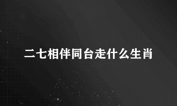 二七相伴同台走什么生肖