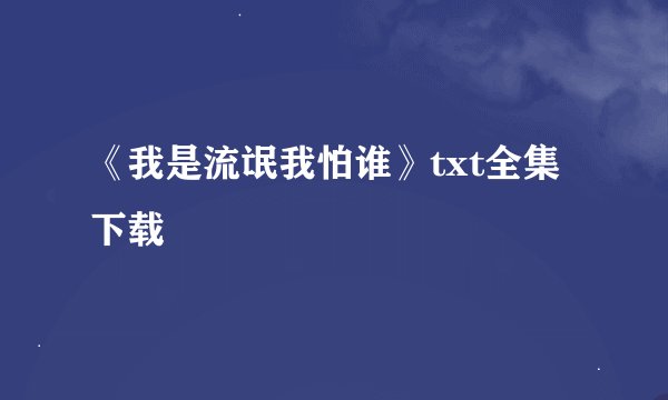 《我是流氓我怕谁》txt全集下载