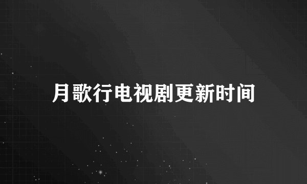月歌行电视剧更新时间