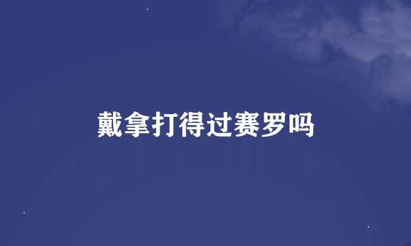 戴拿打得过赛罗吗