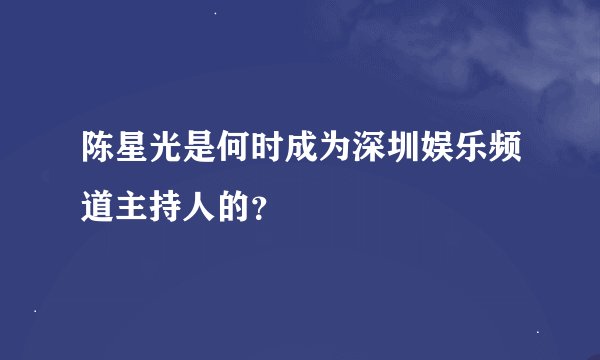 陈星光是何时成为深圳娱乐频道主持人的？