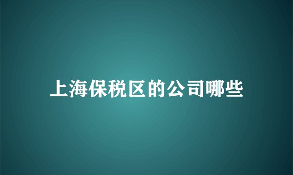上海保税区的公司哪些