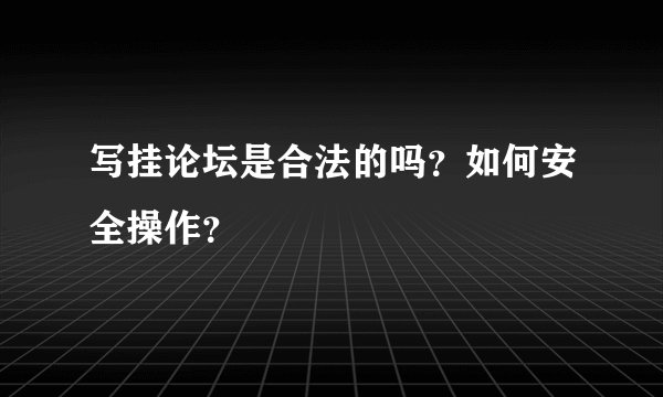 写挂论坛是合法的吗？如何安全操作？