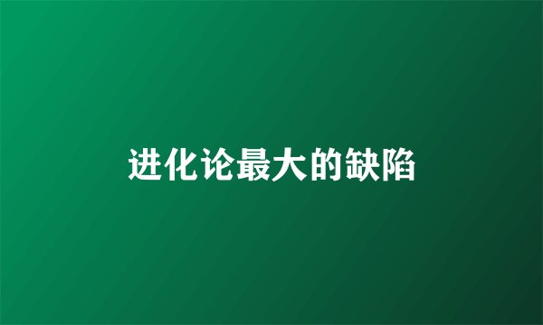进化论最大的缺陷