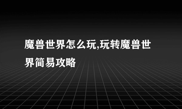 魔兽世界怎么玩,玩转魔兽世界简易攻略