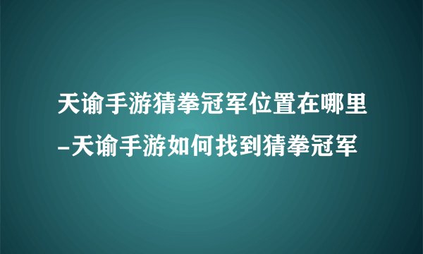 天谕手游猜拳冠军位置在哪里-天谕手游如何找到猜拳冠军