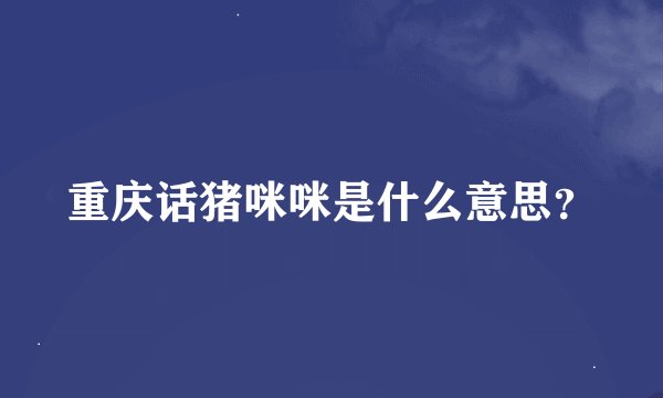 重庆话猪咪咪是什么意思？