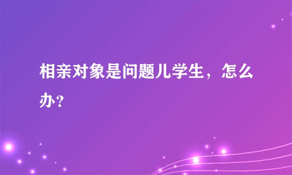 相亲对象是问题儿学生，怎么办？