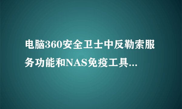 电脑360安全卫士中反勒索服务功能和NAS免疫工具如何打开