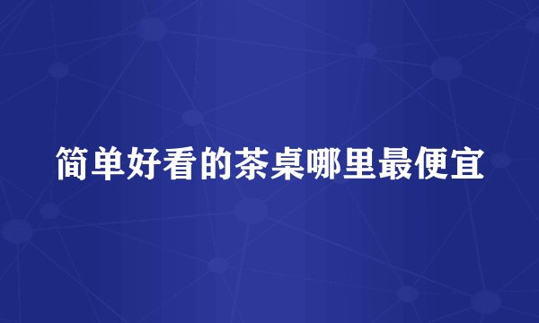 简单好看的茶桌哪里最便宜