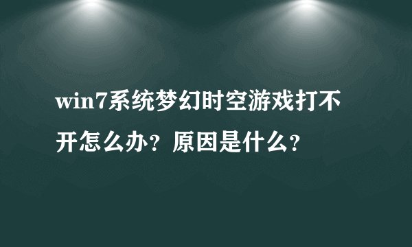 win7系统梦幻时空游戏打不开怎么办？原因是什么？