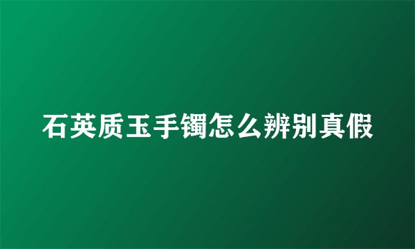 石英质玉手镯怎么辨别真假