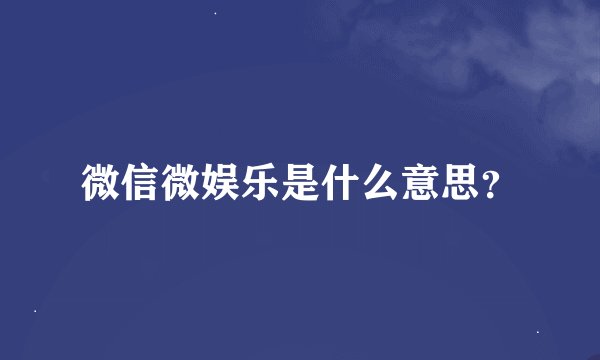 微信微娱乐是什么意思？