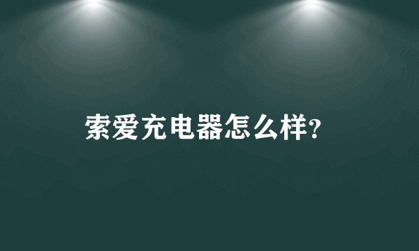 索爱充电器怎么样？