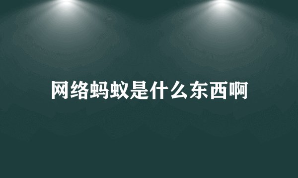 网络蚂蚁是什么东西啊