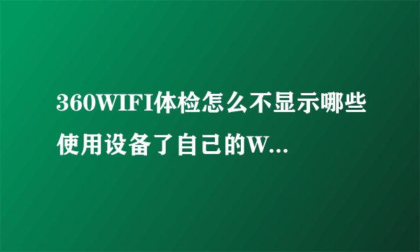 360WIFI体检怎么不显示哪些使用设备了自己的WIFI？