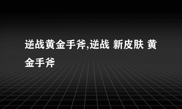 逆战黄金手斧,逆战 新皮肤 黄金手斧