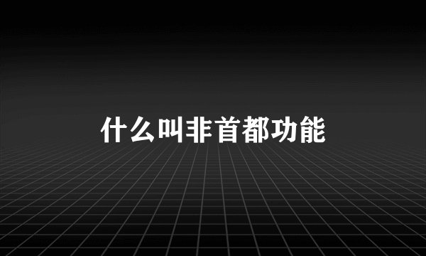 什么叫非首都功能