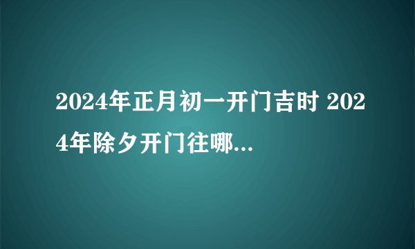 2024年正月初一开门吉时 2024年除夕开门往哪个方向开最好