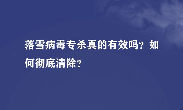 落雪病毒专杀真的有效吗？如何彻底清除？