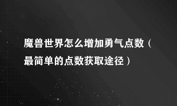 魔兽世界怎么增加勇气点数（最简单的点数获取途径）