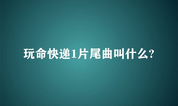 玩命快递1片尾曲叫什么?