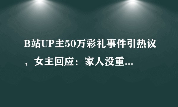 B站UP主50万彩礼事件引热议，女主回应：家人没重男轻女，彩礼是气话