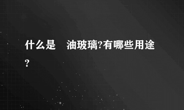 什么是焗油玻璃?有哪些用途 ?