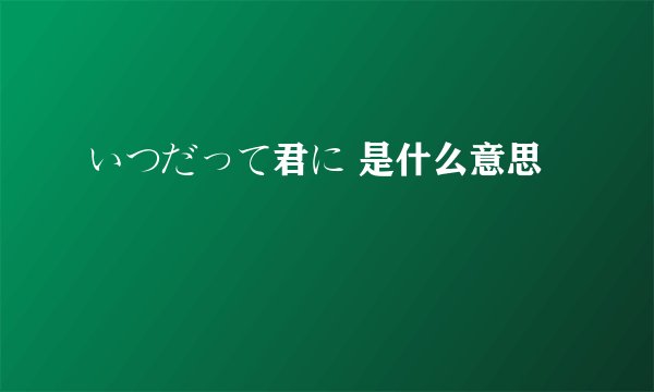 いつだって君に 是什么意思