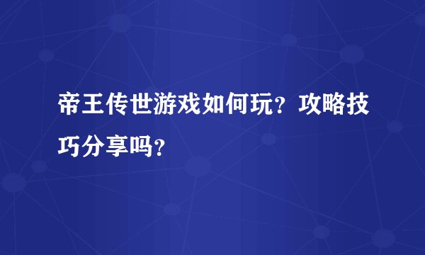 帝王传世游戏如何玩？攻略技巧分享吗？