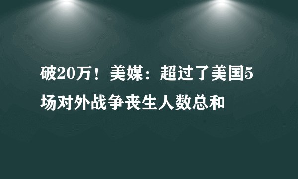 破20万！美媒：超过了美国5场对外战争丧生人数总和
